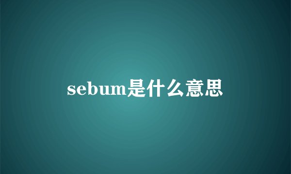sebum是什么意思