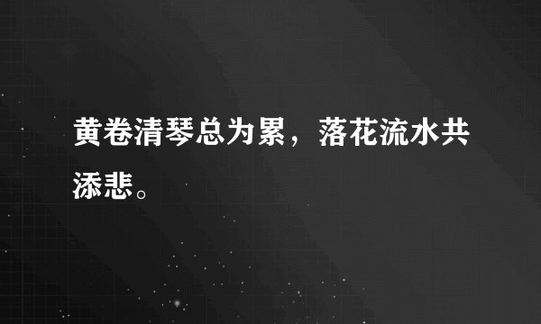 黄卷清琴总为累，落花流水共添悲。