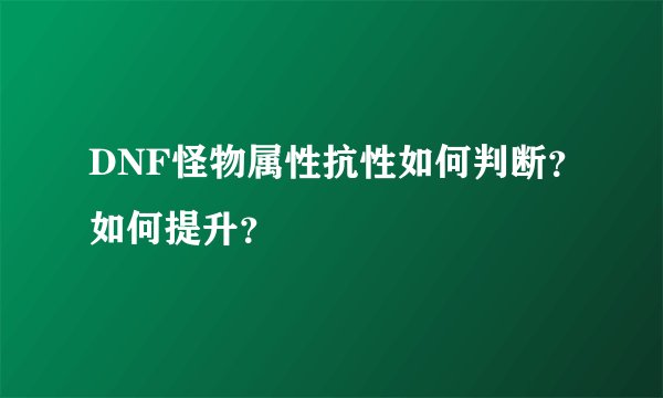 DNF怪物属性抗性如何判断？如何提升？