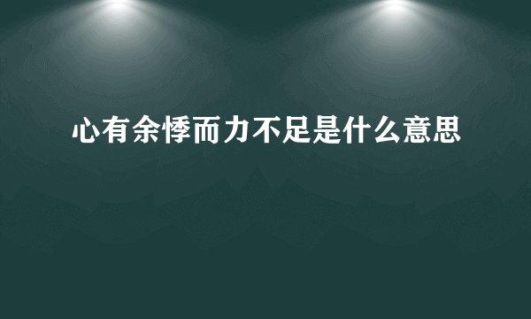 心有余悸而力不足是什么意思
