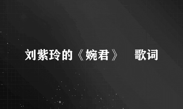 刘紫玲的《婉君》 歌词