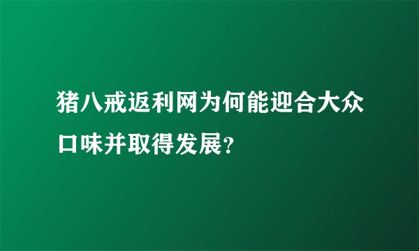 猪八戒返利网为何能迎合大众口味并取得发展？