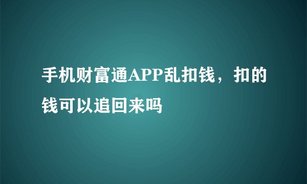 手机财富通APP乱扣钱，扣的钱可以追回来吗