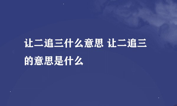 让二追三什么意思 让二追三的意思是什么