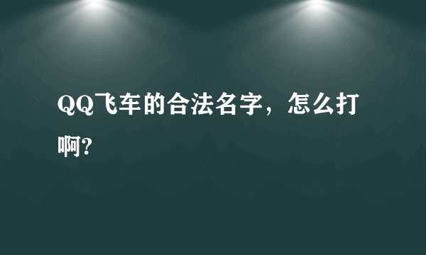 QQ飞车的合法名字，怎么打啊?