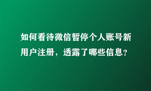 如何看待微信暂停个人账号新用户注册，透露了哪些信息？