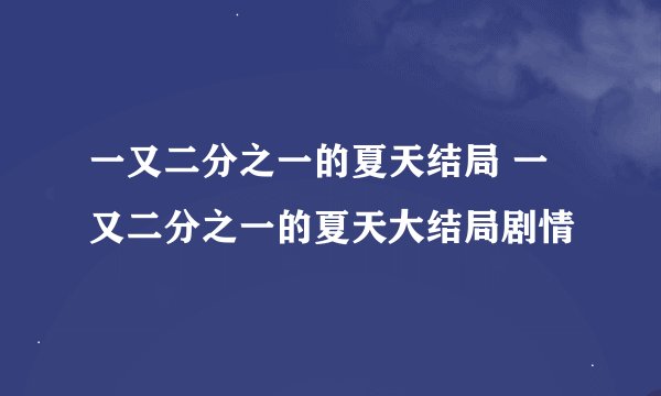 一又二分之一的夏天结局 一又二分之一的夏天大结局剧情
