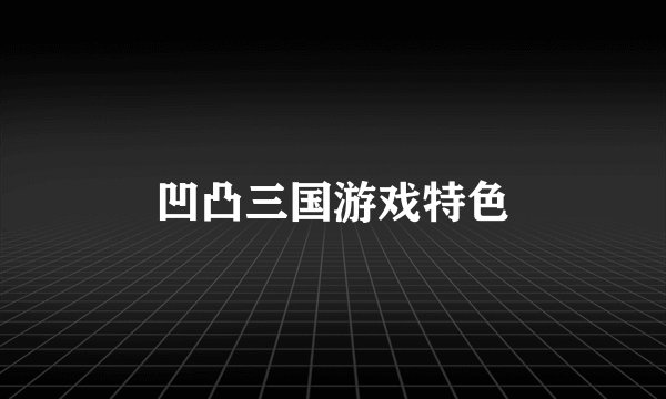 凹凸三国游戏特色