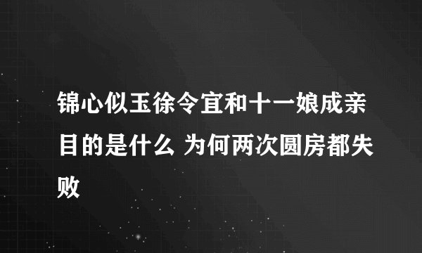 锦心似玉徐令宜和十一娘成亲目的是什么 为何两次圆房都失败