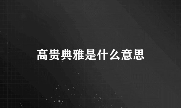 高贵典雅是什么意思