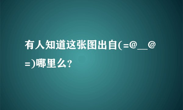 有人知道这张图出自(=@__@=)哪里么？