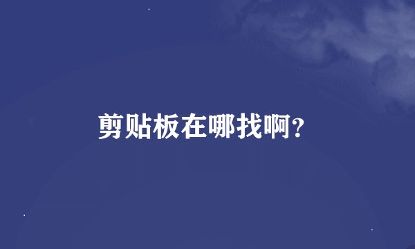 剪贴板在哪找啊？
