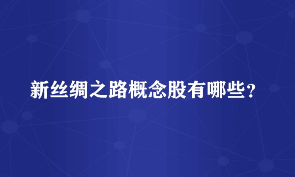 新丝绸之路概念股有哪些？
