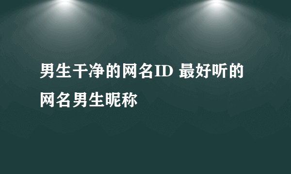 男生干净的网名ID 最好听的网名男生昵称