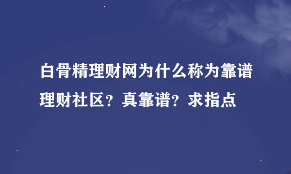 白骨精理财网为什么称为靠谱理财社区？真靠谱？求指点