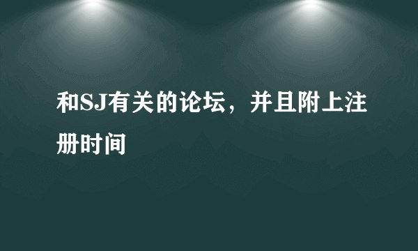 和SJ有关的论坛，并且附上注册时间