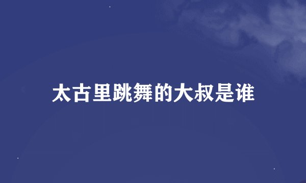 太古里跳舞的大叔是谁