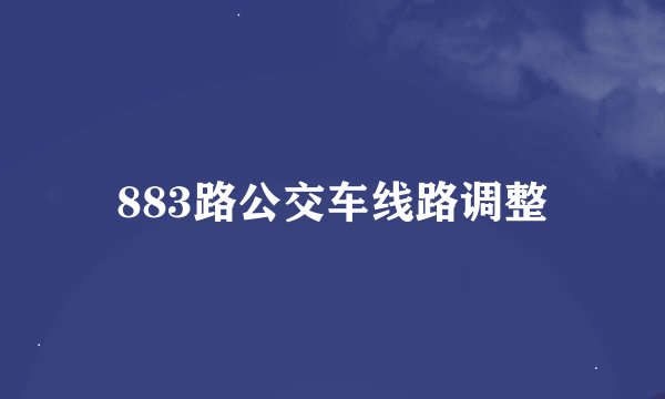 883路公交车线路调整