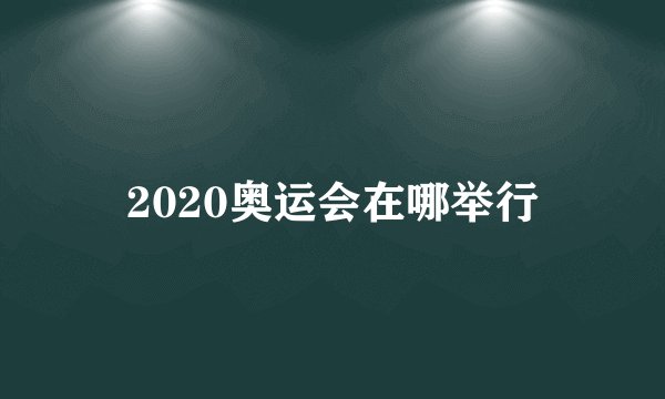 2020奥运会在哪举行