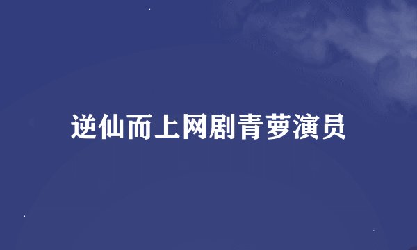 逆仙而上网剧青萝演员
