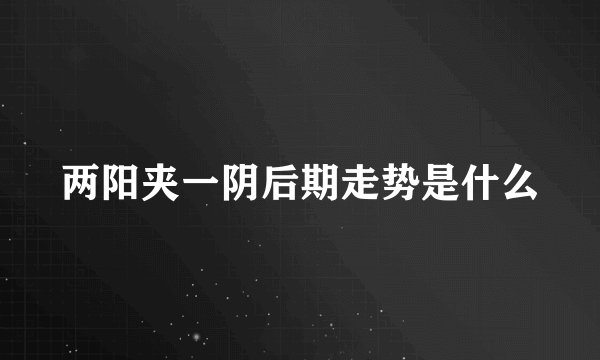 两阳夹一阴后期走势是什么