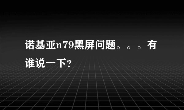 诺基亚n79黑屏问题。。。有谁说一下？