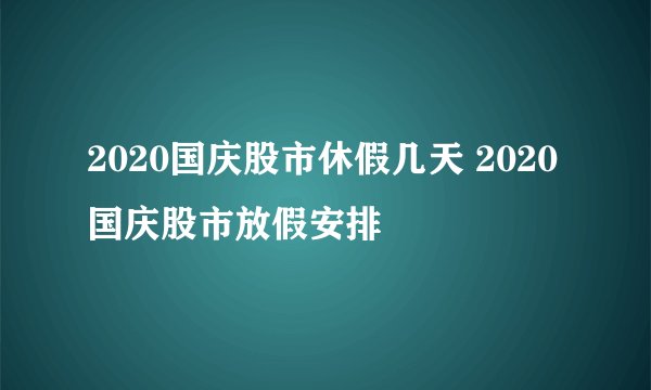 2020国庆股市休假几天 2020国庆股市放假安排