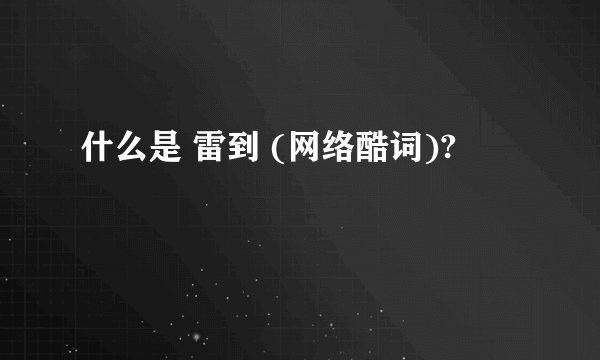 什么是 雷到 (网络酷词)?