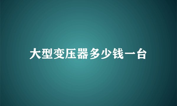 大型变压器多少钱一台