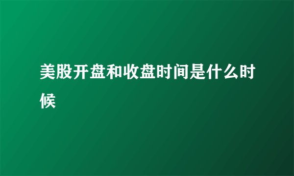 美股开盘和收盘时间是什么时候