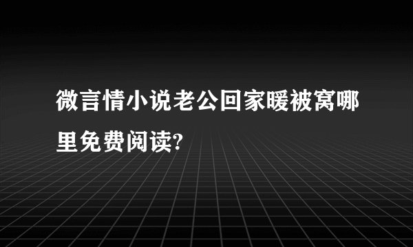 微言情小说老公回家暖被窝哪里免费阅读?