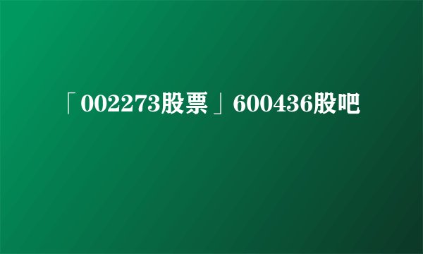 「002273股票」600436股吧