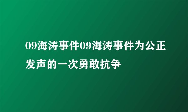 09海涛事件09海涛事件为公正发声的一次勇敢抗争