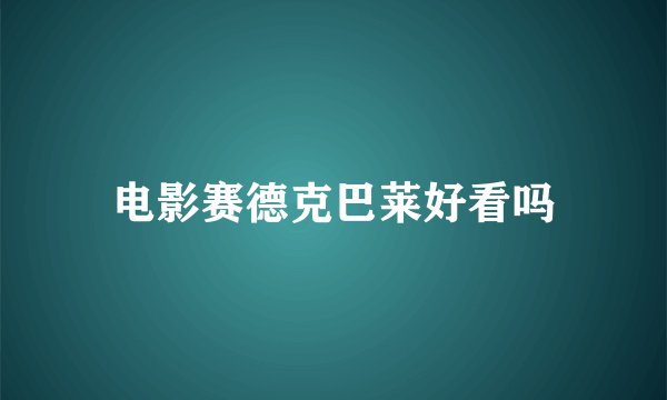 电影赛德克巴莱好看吗