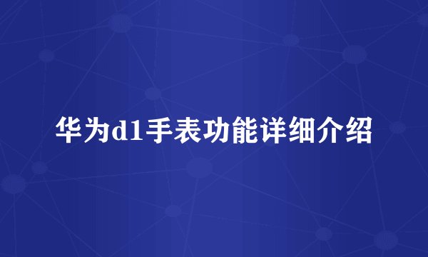 华为d1手表功能详细介绍