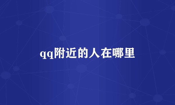 qq附近的人在哪里