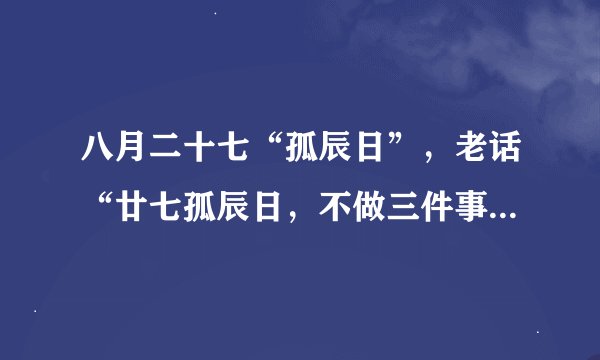八月二十七“孤辰日”，老话“廿七孤辰日，不做三件事”，啥意思