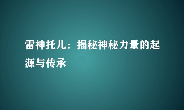 雷神托儿：揭秘神秘力量的起源与传承
