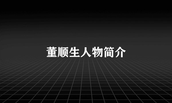 董顺生人物简介