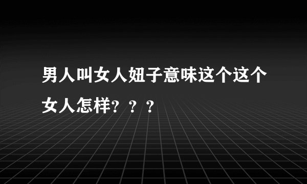 男人叫女人妞子意味这个这个女人怎样？？？