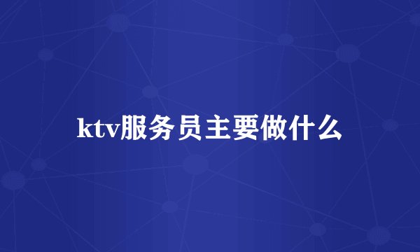 ktv服务员主要做什么