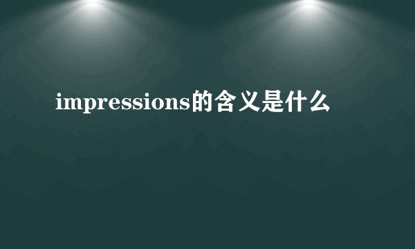 impressions的含义是什么