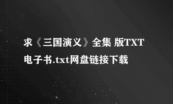 求《三国演义》全集 版TXT电子书.txt网盘链接下载