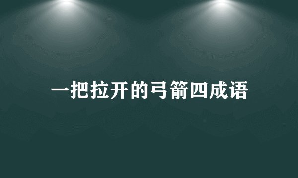 一把拉开的弓箭四成语