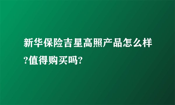 新华保险吉星高照产品怎么样?值得购买吗?