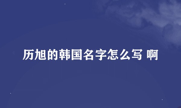 历旭的韩国名字怎么写 啊