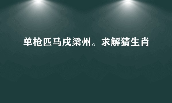 单枪匹马戌梁州。求解猜生肖