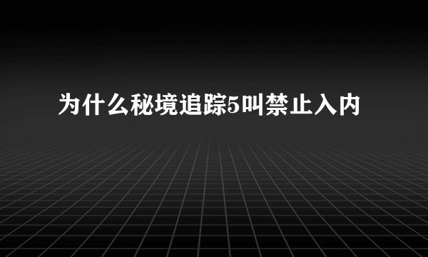 为什么秘境追踪5叫禁止入内