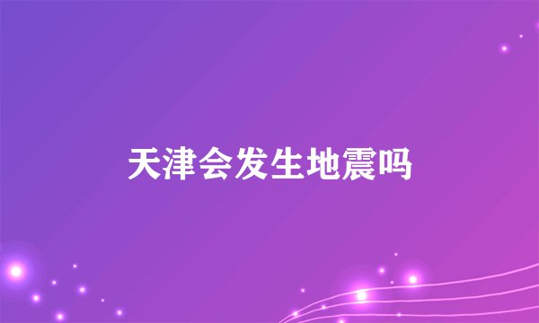 天津会发生地震吗