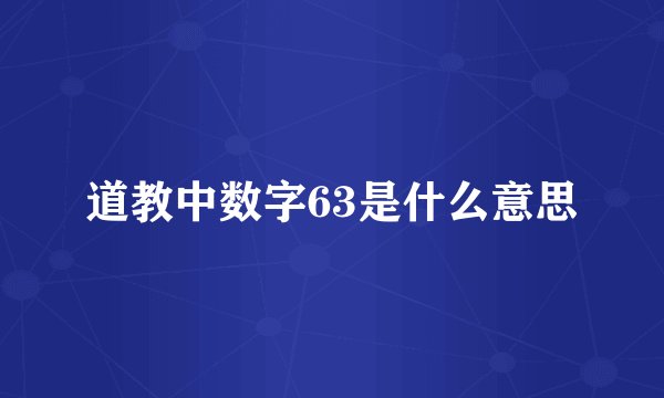 道教中数字63是什么意思